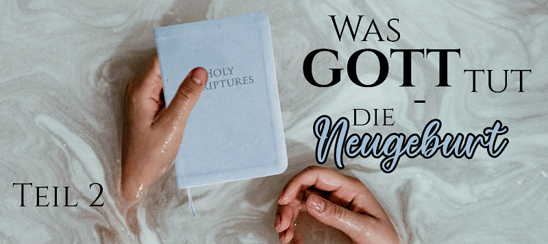Was Gott tut - die Neugeburt (2. Teil)
