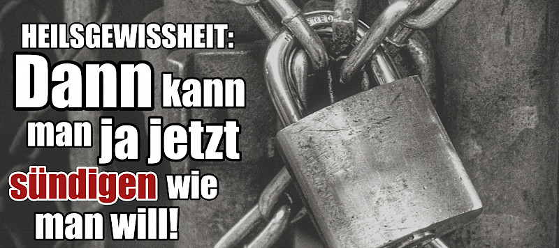 Heilsgewissheit: Dann kann man ja jetzt sündigen wie man will!
