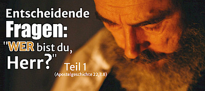 Entscheidende Fragen: "Wer bist du, Herr?" (Apg 22,7.8) 1.Teil