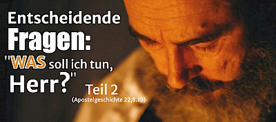 Entscheidende Fragen: "Was soll ich tun, Herr?" (Apg 22,8.10) 2.Teil