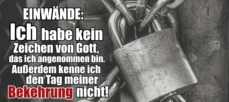 Einwände: Ich habe kein Zeichen von Gott. Außerdem kenne ich den Tag meiner Bekehrung nicht!