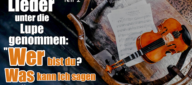 Lieder unter die Lupe genommen: "Wer bist du? Was kann ich sagen über dich?" (2)