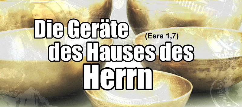Die Geräte des Hauses des Herrn (Esra 1,7)