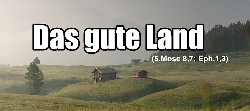 Das gute Land (5,Mose 8,7; Epheser 1,3)