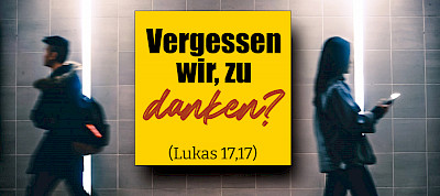 Vergessen wir, zu danken? (Lukas 17,17)
