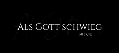 Als Gott schwieg (Mt 27,46)