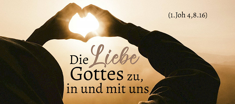 Die Liebe Gottes zu, in und mit uns (1.Joh 4,8.16)