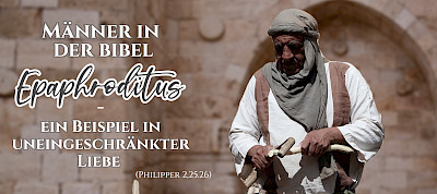 Epaphroditus - ein Beispiel in uneingeschränkter Liebe (Phil 2,25.26)