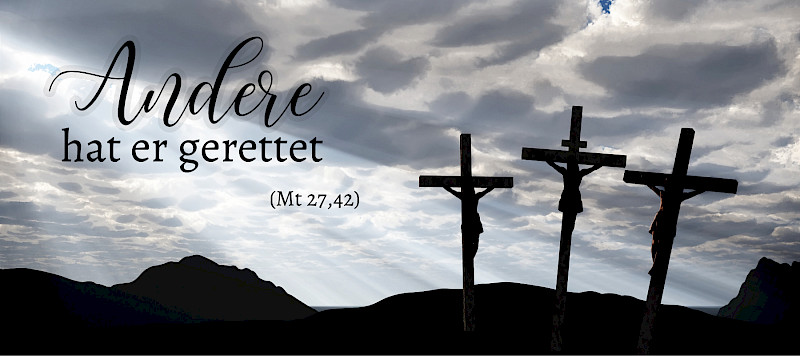 "Andere hat er gerettet, sich selbst kann er nicht retten" (Mt 27,42)
