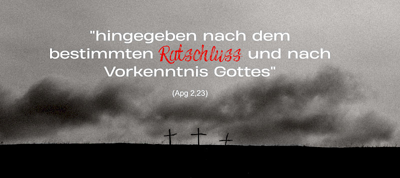 "hingegeben nach dem bestimmten Ratschluss und nach Vorkenntnis Gottes" (Apg 2,23)
