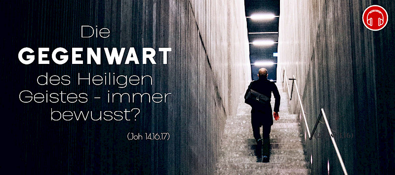 Die Gegenwart des Heiligen Geistes - immer bewusst? (Joh 14,16.17)