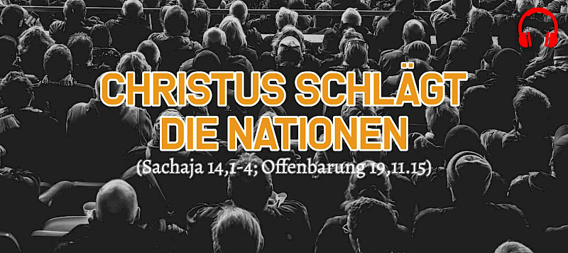 Christus schlägt die Nationen (Sachaja 14,1-4; Offenbarung 19,11.15)