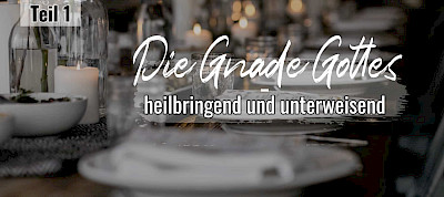 Die Gnade Gottes - heilbringend und unterweisend (1/3)