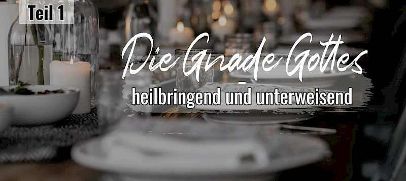 Die Gnade Gottes - heilbringend und unterweisend (1/3)