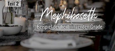 Mephiboseth – Beispiel der heilbringenden Gnade (2/3)