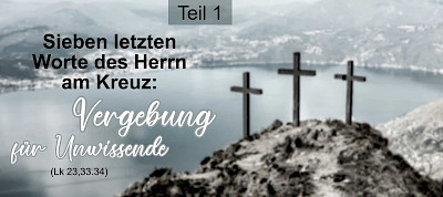Die sieben letzten Worte des Herrn am Kreuz: Vergebung für Unwissende (Lk 23,33.34)