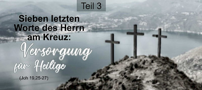 Die sieben letzten Worte des Herrn am Kreuz: Versorgung für Heilige (Joh 19,25-27)