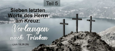 Die sieben letzten Worte des Herrn am Kreuz: Verlangen nach Trinken (Joh 19,28.29)