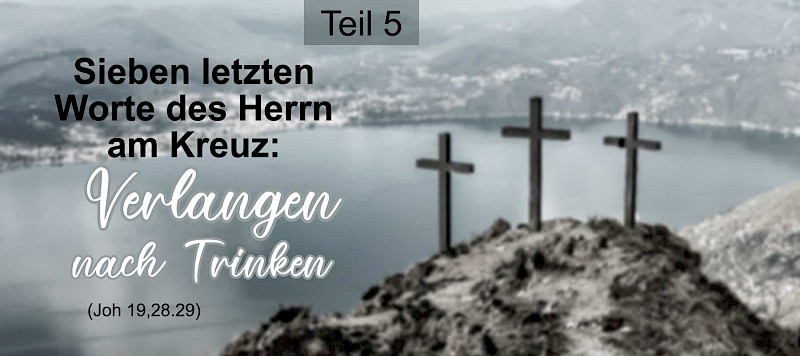 Die sieben letzten Worte des Herrn am Kreuz: Verlangen nach Trinken (Joh 19,28.29)