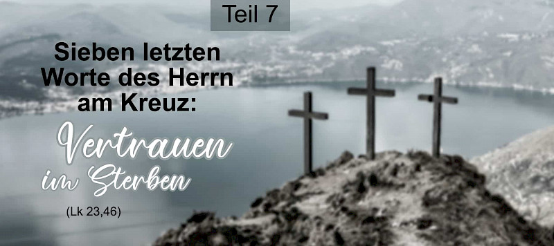 Die sieben letzten Worte des Herrn am Kreuz: Vertrauen im Sterben (Lk 23,46)