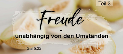 Die Frucht des Geistes (Gal 5,22.23): Freude - unabhängig von den Umständen