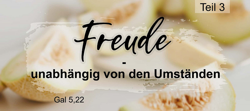 Die Frucht des Geistes (Gal 5,22.23): Freude - unabhängig von den Umständen