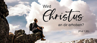 Wird Christus an dir erhoben? (Phil1,20)