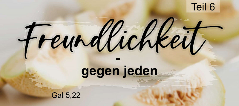 Frucht des Geistes: Freundlichkeit - gegen jeden (Gal 5,22)