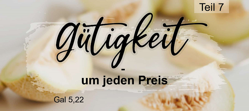 Die Frucht des Geistes: Gütigkeit - um jeden Preis (Gal 5,22)
