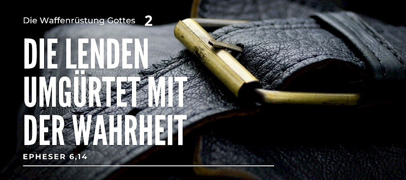 Die Waffenrüstung Gottes - die Lenden umgürtet mit der Wahrheit (Eph 6,14)