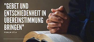 Ermutigung aus Ps 27,4 - Gebet und Entschiedenheit in Übereinstimmung bringen