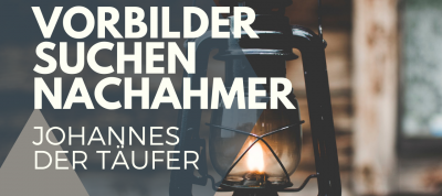 Johannes der Täufer - Vorbilder suchen Nachahmer!