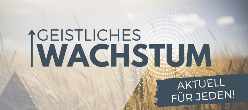 Geistliches Wachstum - aktuell für jeden!