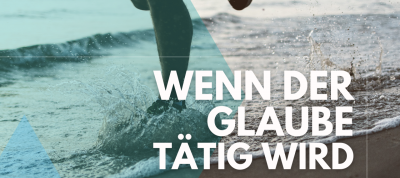 Wenn der Glaube tätig wird (Heb 11,1)