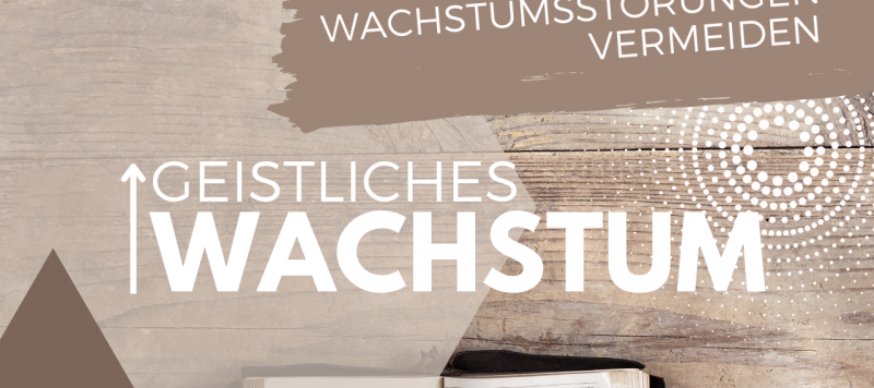 Geistliches Wachstum - Wachstumsstörungen vermeiden