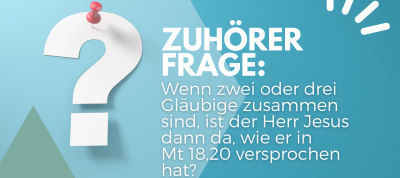 Zuhörerfrage: Wenn zwei oder drei Gläubige zusammen sind, ist der Herr Jesus dann da, wie er in Mt 18,20 versprochen hat?