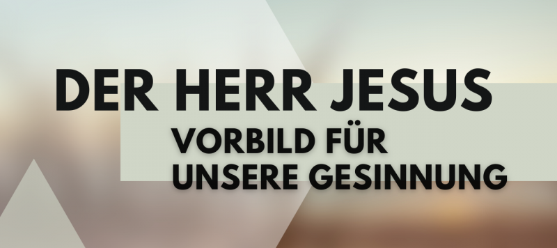 Der Herr Jesus - Vorbild für unsere Gesinnung