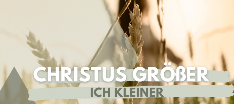 Wie kann Christus grösser und ich kleiner werden?