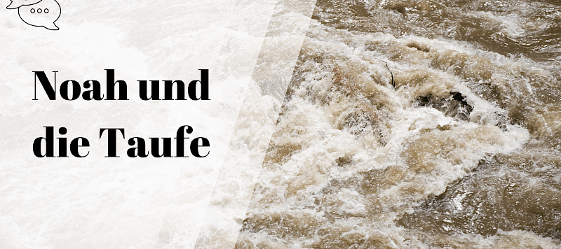 Was hat Noah und die Flut mit der Taufe zu tun?